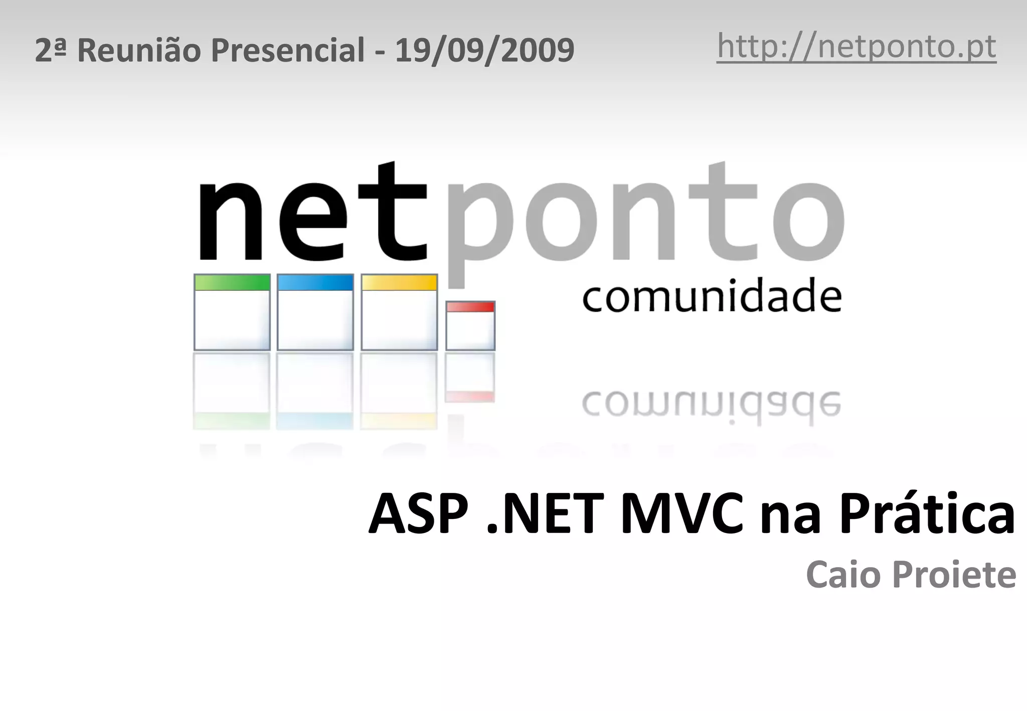 http://netponto.org2ª Reunião Presencial - 19/09/2009ASP .NET MVC na PráticaCaio Proiete