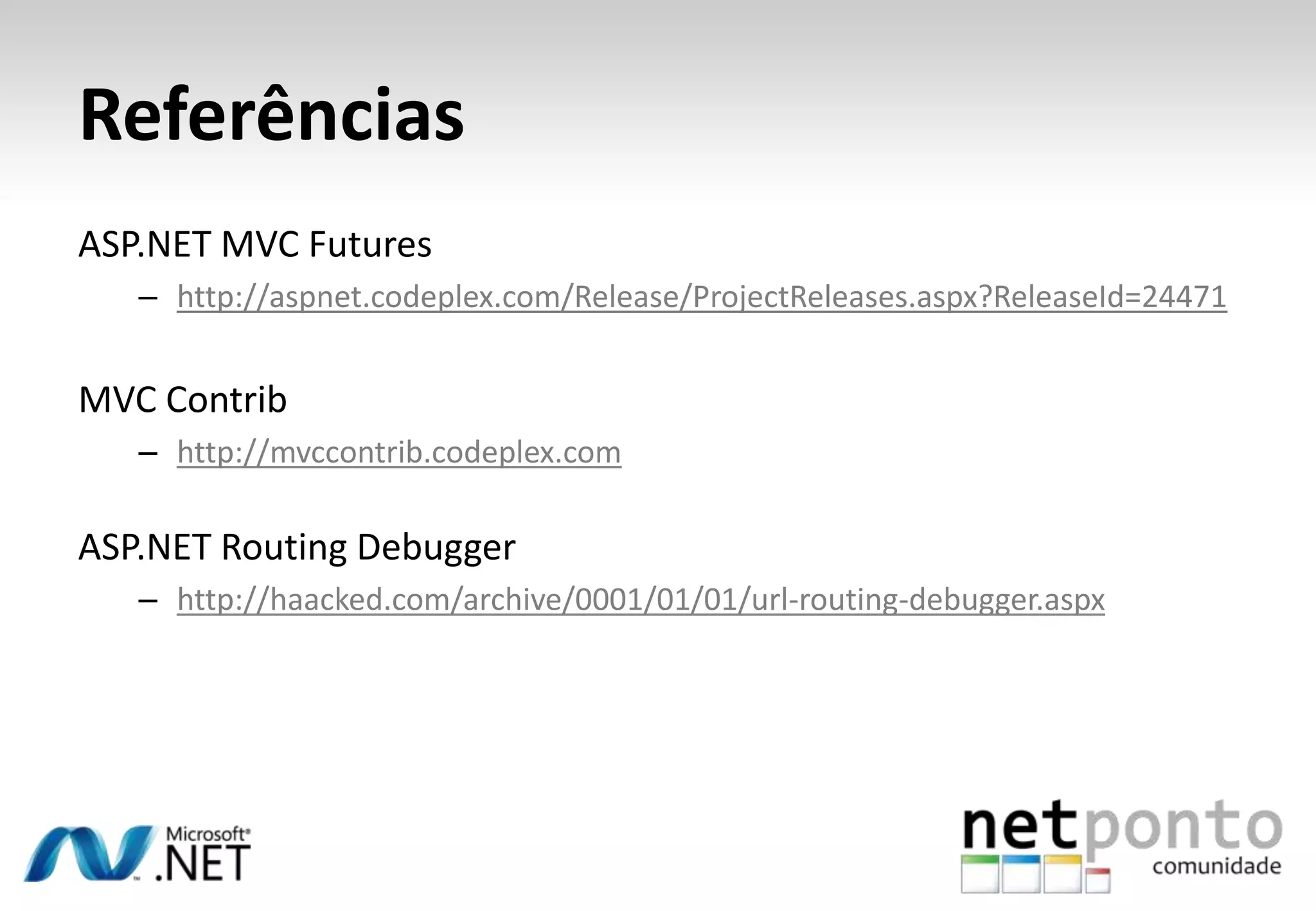 ReferênciasSite Oficialhttp://asp.net/mvcBlog do Scott Guthrie (Microsoft)http://weblogs.asp.net/scottguBlog do Phil Haack (Microsoft)http://haacked.comNerdDinner ASP.NET MVC Tutorialhttp://shrinkster.com/18m9