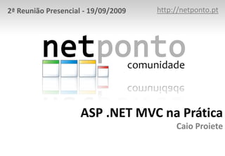 http://netponto.org 2ª Reunião Presencial - 19/09/2009 ASP .NET MVC na PráticaCaio Proiete 