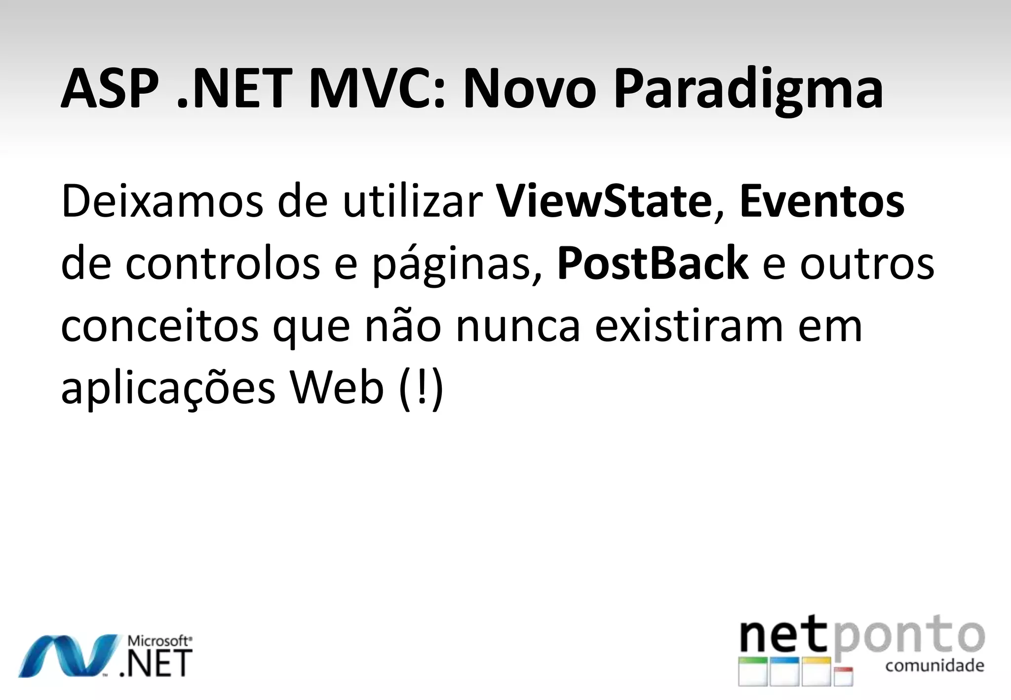 ASP .NET MVC: Novo ParadigmaDeixamos de utilizarViewState, Eventos de controlos e páginas, PostBack e outros conceitosquenãonuncaexistiramemaplicações Web (!)