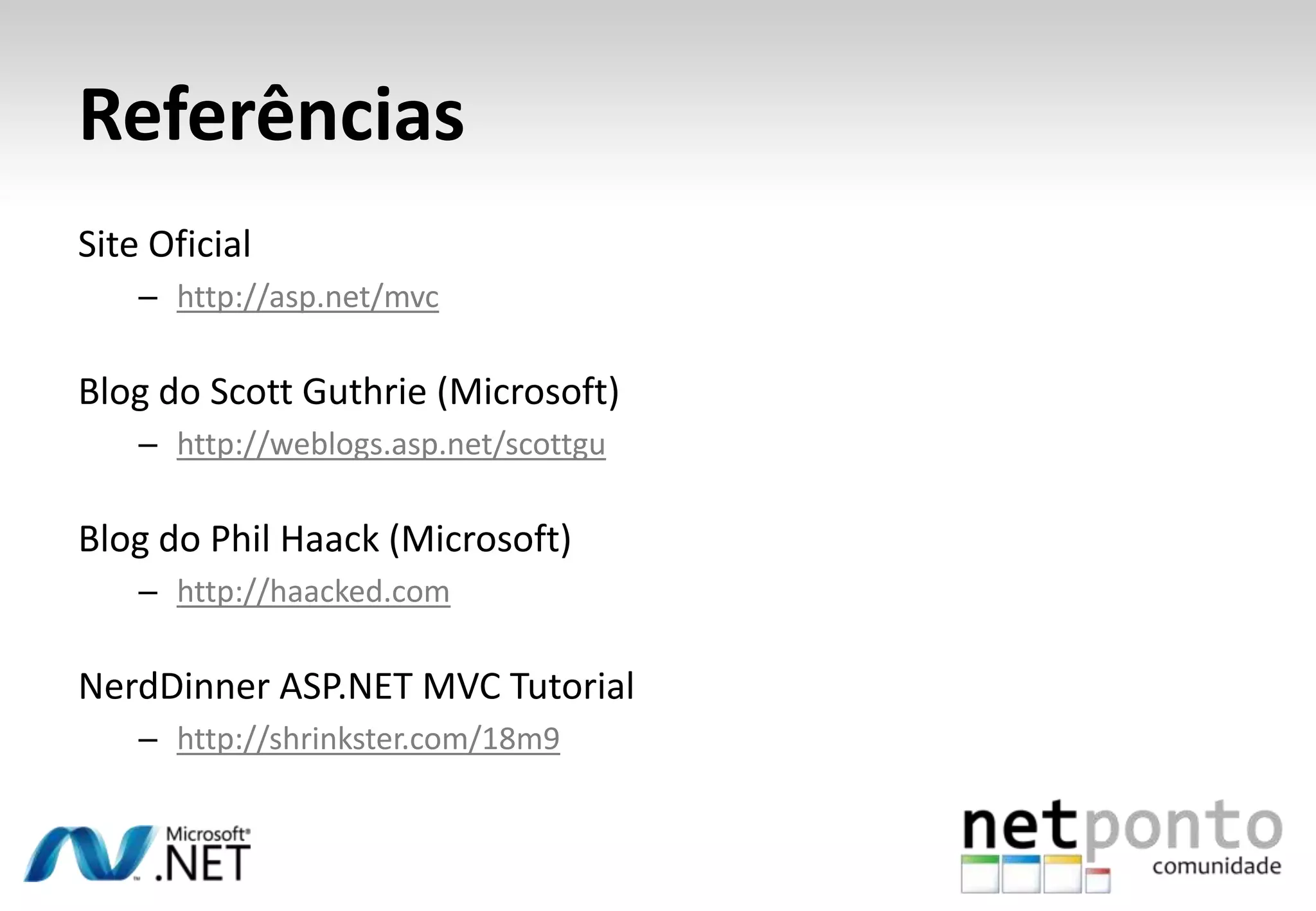 ReferênciasSite Oficialhttp://asp.net/mvcBlog do Scott Guthrie (Microsoft)http://weblogs.asp.net/scottguBlog do Phil Haack (Microsoft)http://haacked.comNerdDinner ASP.NET MVC Tutorialhttp://shrinkster.com/18m9