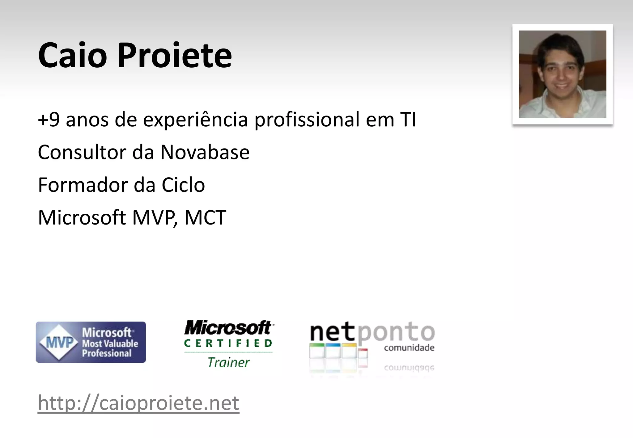 Caio Proiete+9 anos de experiência profissional em TIConsultor da NovabaseFormador da CicloMicrosoft MVP, MCThttp://caioproiete.net