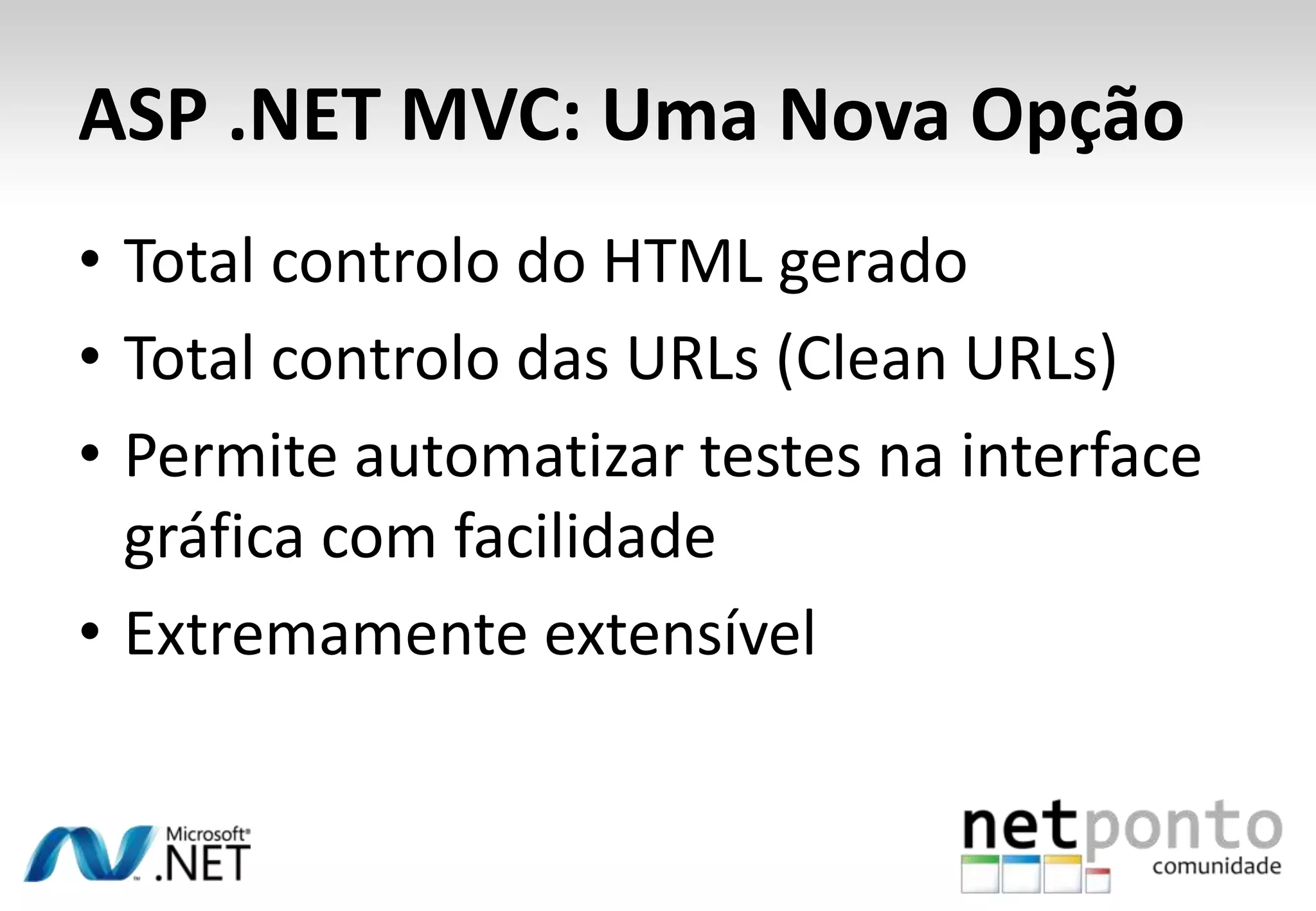ASP .NET MVC: Uma Nova OpçãoTotal controlo do HTML geradoTotal controlo das URLs (Clean URLs)Permiteautomatizar testes na interface gráfica com facilidadeExtremamenteextensível