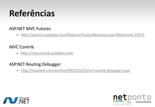 ReferênciasASP.NET MVC Futureshttp://aspnet.codeplex.com/Release/ProjectReleases.aspx?ReleaseId=24471MVC Contribhttp://mvccontrib.codeplex.comASP.NET Routing Debuggerhttp://haacked.com/archive/0001/01/01/url-routing-debugger.aspx