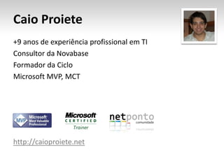 Caio Proiete+9 anos de experiência profissional em TIConsultor da NovabaseFormador da CicloMicrosoft MVP, MCThttp://caioproiete.net