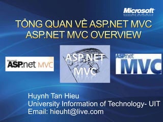 TỔNG QUAN VỀ ASP.NET MVCASP.NET MVC OVERVIEW Huynh Tan Hieu University Information of Technology- UIT Email: hieuht@live.com 