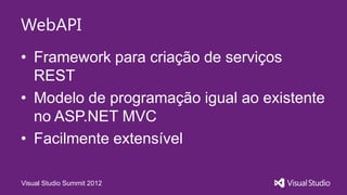WebAPI
• Framework para criação de serviços
REST
• Modelo de programação igual ao existente
no ASP.NET MVC
• Facilmente extensível
Visual Studio Summit 2012