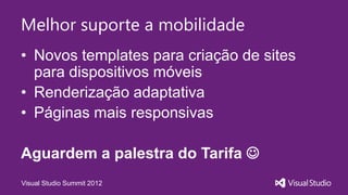 Melhor suporte a mobilidade
• Novos templates para criação de sites
para dispositivos móveis
• Renderização adaptativa
• Páginas mais responsivas
Aguardem a palestra do Tarifa
Visual Studio Summit 2012