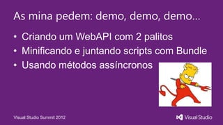 As mina pedem: demo, demo, demo…
• Criando um WebAPI com 2 palitos
• Minificando e juntando scripts com Bundle
• Usando métodos assíncronos
Visual Studio Summit 2012