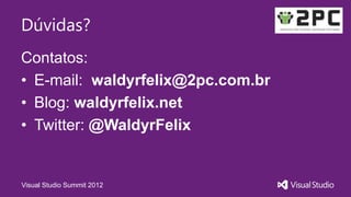 Dúvidas?
Contatos:
• E-mail: waldyrfelix@2pc.com.br
• Blog: waldyrfelix.net
• Twitter: @WaldyrFelix
Visual Studio Summit 2012