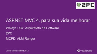 ASP.NET MVC 4, para sua vida melhorar
Waldyr Felix, Arquiteteto de Software
2PC
MCPD, ALM Ranger


Visual Studio Summit 2012
 