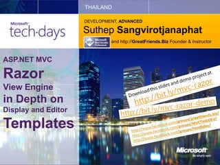 THAILAND

                     DEVELOPMENT, ADVANCED

                     Suthep Sangvirotjanaphat
                              and http://GreatFriends.Biz Founder & Instructor



ASP.NET MVC

Razor
View Engine
in Depth on
Display and Editor

Templates
 