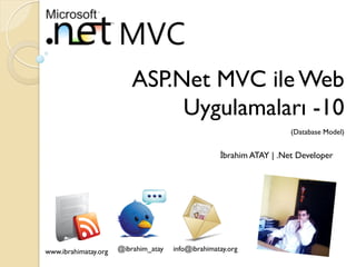 ASP.Net MVC ile Web
Uygulamaları -10
(Database Model)

İbrahim ATAY | .Net Developer

www.ibrahimatay.org

@ibrahim_atay

info@ibrahimatay.org

 