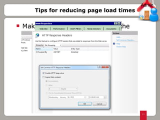 Tips for reducing page load times Making best use of Browser Cache Configure Static Content Caching in IIS  Admin 