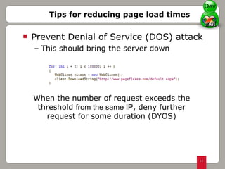 Prevent Denial of Service (DOS) attack  This should bring the server down  Tips for reducing page load times When the number of request exceeds the threshold  from the same IP , deny further request for some duration (DYOS) Dev 