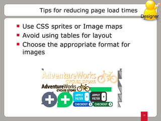 Use CSS sprites or Image maps Avoid using tables for layout Choose the appropriate format for images Tips for reducing page load times Designer 