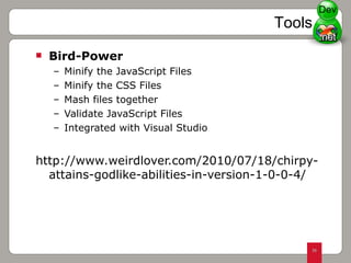 Bird-Power Minify the JavaScript Files Minify the CSS Files Mash files together Validate JavaScript Files Integrated with Visual Studio  http://www.weirdlover.com/2010/07/18/chirpy-attains-godlike-abilities-in-version-1-0-0-4/ Tools Dev 