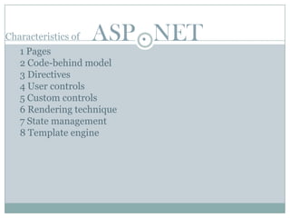 Characteristics of   ASP . NET
   1 Pages
   2 Code-behind model
   3 Directives
   4 User controls
   5 Custom controls
   6 Rendering technique
   7 State management
   8 Template engine
 