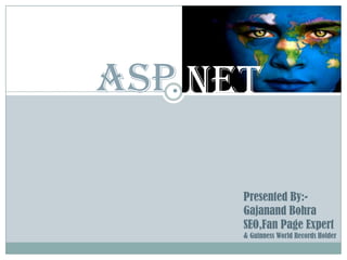 ASP. NET

       Presented By:-
       Gajanand Bohra
       SEO,Fan Page Expert
       & Guinness World Records Holder
 