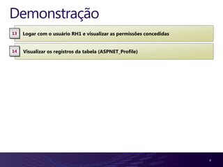 Demonstração
13   Logar com o usuário RH1 e visualizar as permissões concedidas


14   Visualizar os registros da tabela (ASPNET_Profile)




                                                                     8
 