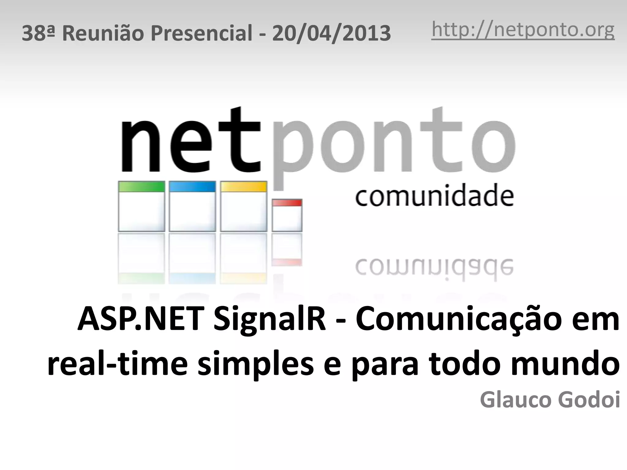 ASP.NET SignalR - Comunicação em
real-time simples e para todo mundo
Glauco Godoi
http://netponto.org38ª Reunião Presencial - 20/04/2013
 