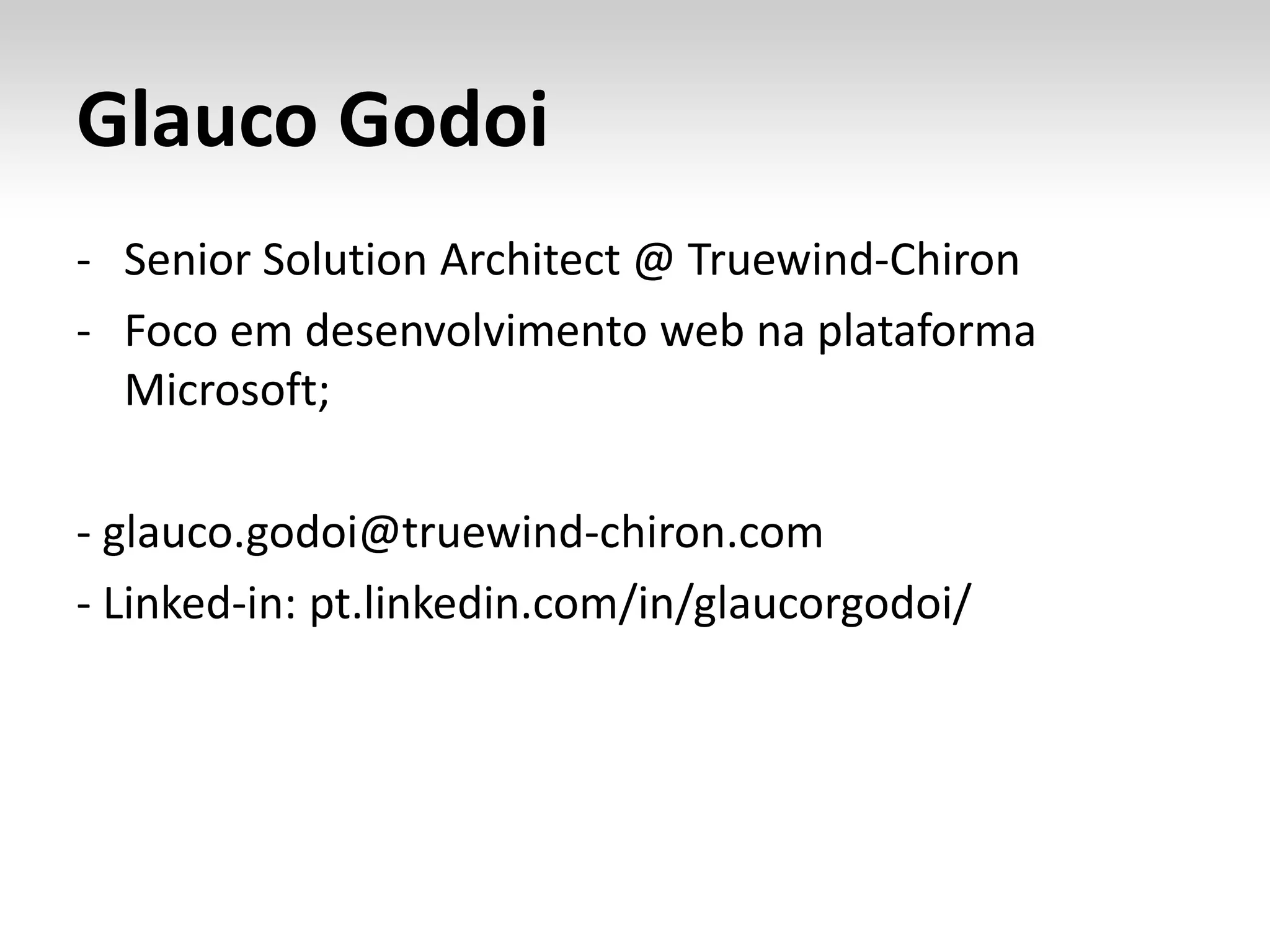 Glauco Godoi
- Senior Solution Architect @ Truewind-Chiron
- Foco em desenvolvimento web na plataforma
Microsoft;
- glauco.godoi@truewind-chiron.com
- Linked-in: pt.linkedin.com/in/glaucorgodoi/
 