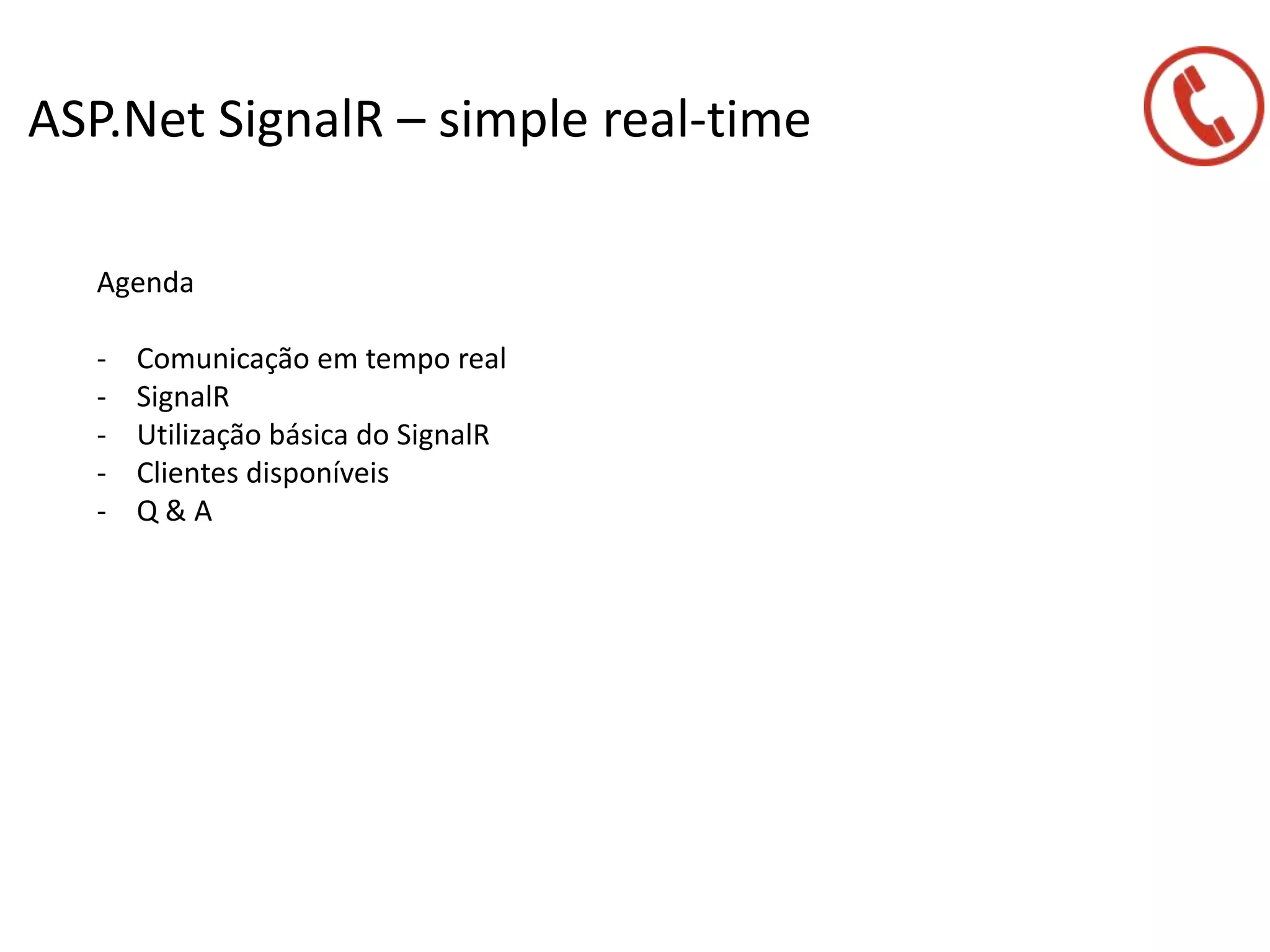 ASP.Net SignalR – simple real-time
Agenda
- Comunicação em tempo real
- SignalR
- Utilização básica do SignalR
- Clientes disponíveis
- Q & A
 