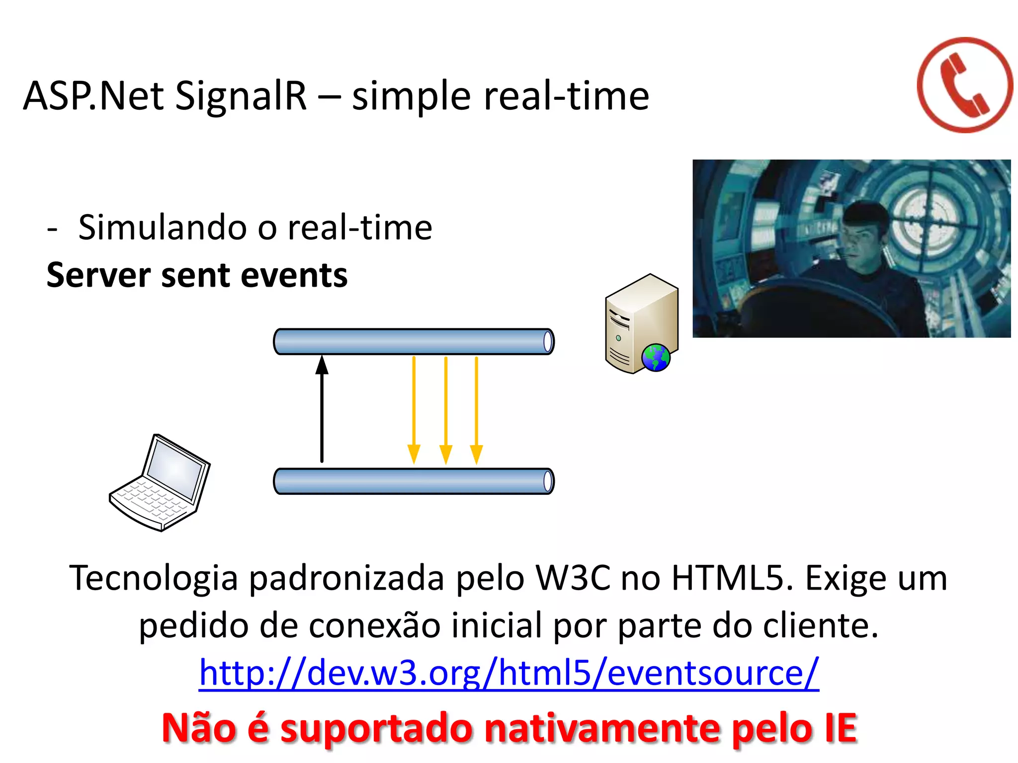 ASP.Net SignalR – simple real-time
- Simulando o real-time
Server sent events
Tecnologia padronizada pelo W3C no HTML5. Exige um
pedido de conexão inicial por parte do cliente.
http://dev.w3.org/html5/eventsource/
Não é suportado nativamente pelo IE
 