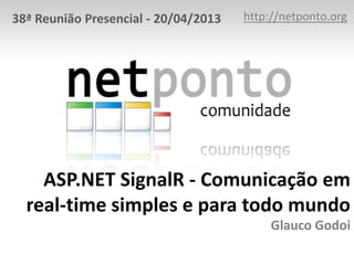 ASP.NET SignalR - Comunicação em
real-time simples e para todo mundo
Glauco Godoi
http://netponto.org38ª Reunião Presencial - 20/04/2013
 