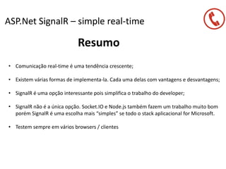 ASP.Net SignalR – simple real-time
Resumo
• Comunicação real-time é uma tendência crescente;
• Existem várias formas de im...