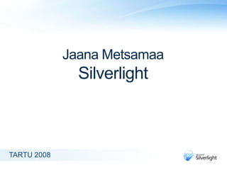 Jaana Metsamaa
               Silverlight



TARTU 2008
 