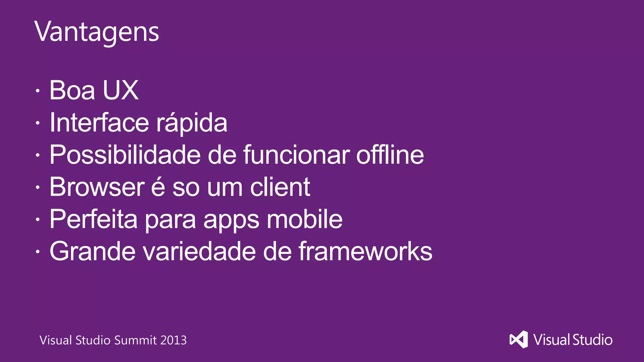Visual Studio Summit 2013
Vantagens
 Boa UX
 Interface rápida
 Possibilidade de funcionar offline
 Browser é so um client
 Perfeita para apps mobile
 Grande variedade de frameworks
 
