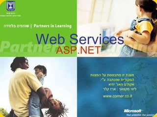 ASP.NET ליווי מקצועי  :  ארז קלר www.corner.co.il Web Services מצגת זו מתבססת על המצגת המקורית שנכתבה ע &quot; י :  אקת ' ם חאג '  יחיא 