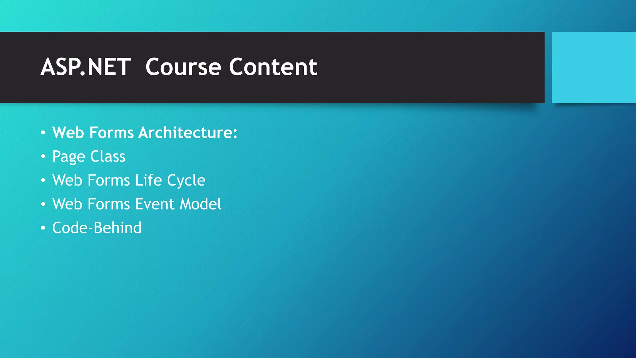 ASP.NET Course Content
• Web Forms Architecture:
• Page Class
• Web Forms Life Cycle
• Web Forms Event Model
• Code-Behind
 