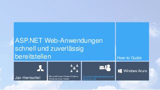 ASP.NET Web-Anwendungen
schnell und zuverlässig
bereitstellen                                                                         How-to Guide


                                                                                         Windows Azure
                Microsoft Expert Student Partner   jan.hentschel@studentpartners.de
Jan Hentschel   Windows Azure Insider              @Horizon_Net
 
