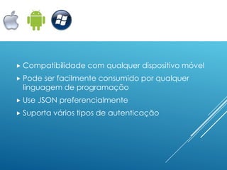  Compatibilidade    com qualquer dispositivo móvel
 Pode ser facilmente consumido por qualquer
 linguagem de programação
 Use   JSON preferencialmente
 Suporta   vários tipos de autenticação
 