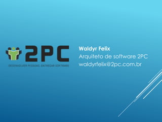 Waldyr Felix
Arquiteto de software 2PC
waldyrfelix@2pc.com.br
 