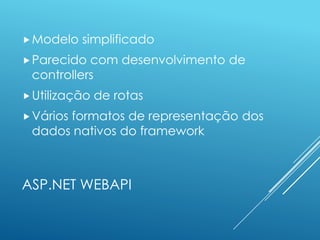  Modelo   simplificado
 Parecido com desenvolvimento de
 controllers
 Utilização   de rotas
 Vários
      formatos de representação dos
 dados nativos do framework



ASP.NET WEBAPI
 
