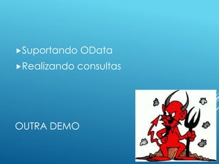 Suportando   OData
Realizando   consultas




OUTRA DEMO
 