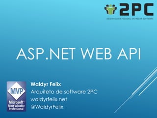ASP.NET WEB API
 Waldyr Felix
 Arquiteto de software 2PC
 waldyrfelix.net
 @WaldyrFelix
 