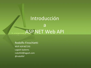 Introducción
a
ASP.NET Web API
Rodolfo Finochietti
MVP ASP.NET/IIS
Lagash Systems
rodolfof@lagash.com
@rodolfof
 