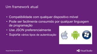 Visual Studio Summit 2013
Um framework atual
• Compatibilidade com qualquer dispositivo móvel
• Pode ser facilmente consumido por qualquer linguagem
de programação
• Use JSON preferencialmente
• Suporta vários tipos de autenticação
 