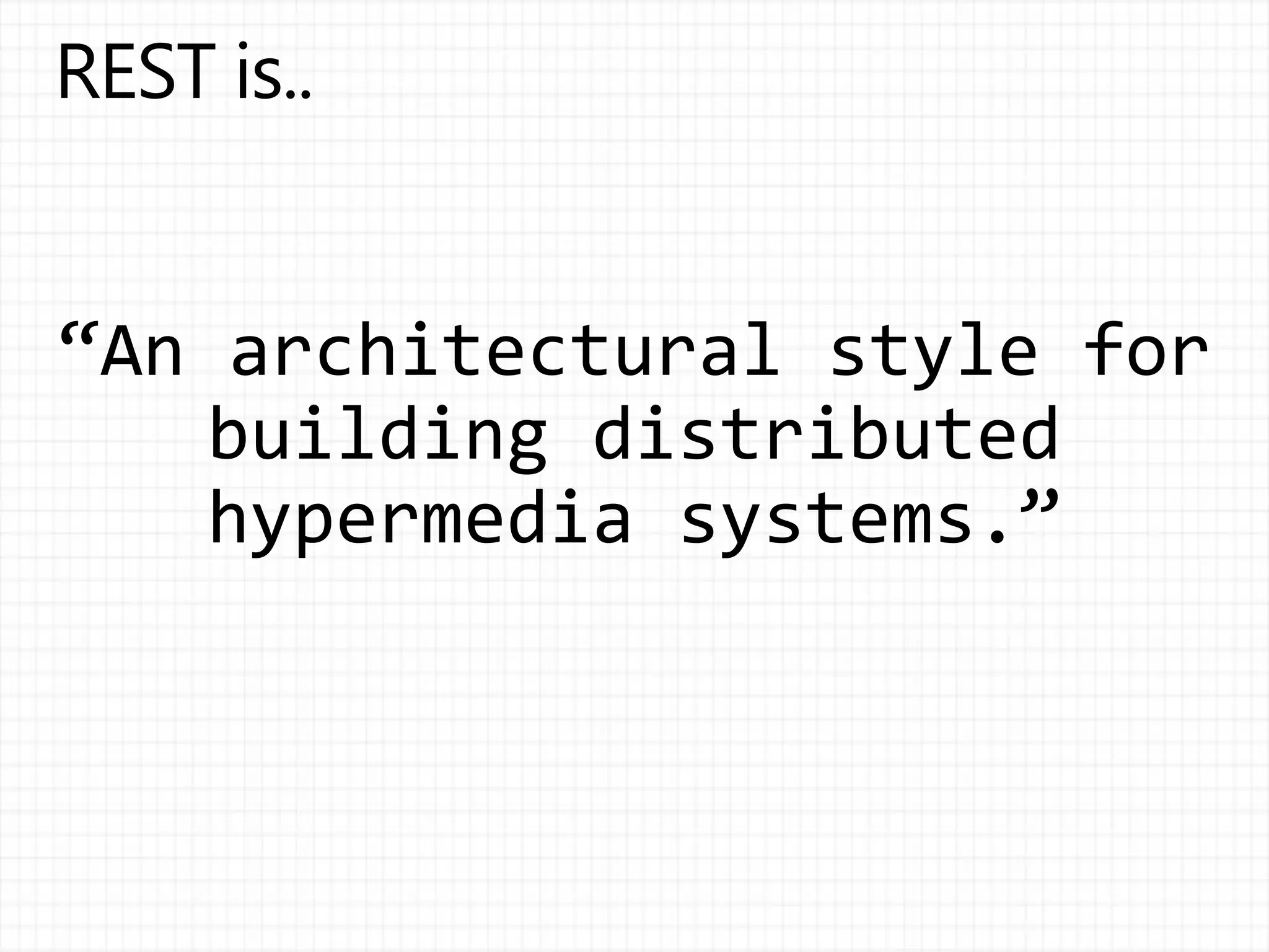 “An architectural style for
building distributed
hypermedia systems.”