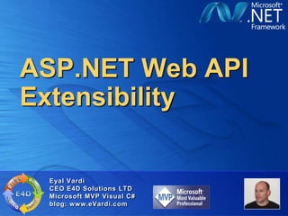 ASP.NET Web API
Extensibility

 Eyal Vardi
 CEO E4D Solutions LTD
 Microsoft MVP Visual C#
 blog: www.eVardi.com
 
