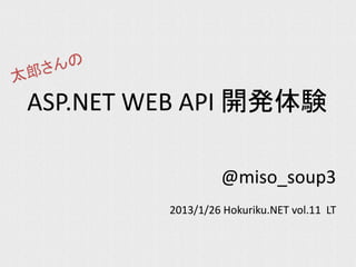 ASP.NET WEB API 開発体験

                  @miso_soup3
         2013/1/26 Hokuriku.NET vol.11 LT
 