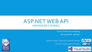 ASP.NET WEB API
(ADVANCED COURSE)
Trainer:Chalermpon Areepong
Microsoft MVP : ASP.NET
ASP.NET & MVCTHAI DEVELOPERS GROUP
www.fb.com/groups/mvcthaidev
 