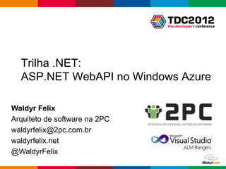 Trilha .NET:
  ASP.NET WebAPI no Windows Azure

Waldyr Felix
Arquiteto de software na 2PC
waldyrfelix@2pc.com.br
waldyrfelix.net
@WaldyrFelix
                               Globalcode – Open4education
 