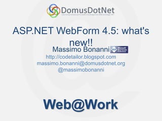 ASP.NET WebForm 4.5: what's
          new!!
         Massimo Bonanni
       http://codetailor.blogspot.com
    massimo.bonanni@domusdotnet.org
             @massimobonanni




      Web@Work
 