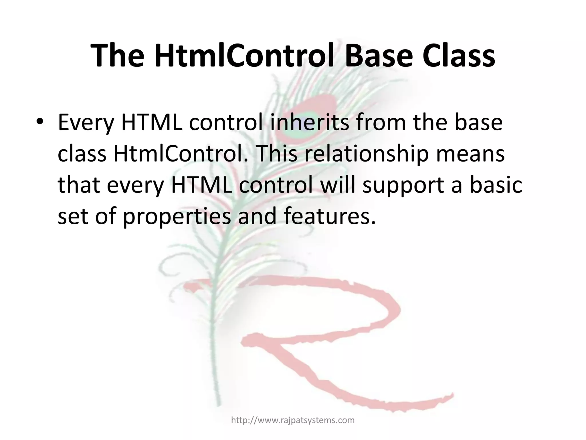 The HtmlControl Base Class • Every HTML control inherits from the base class HtmlControl. This relationship means that every HTML control will support a basic set of properties and features. http://www.rajpatsystems.com 