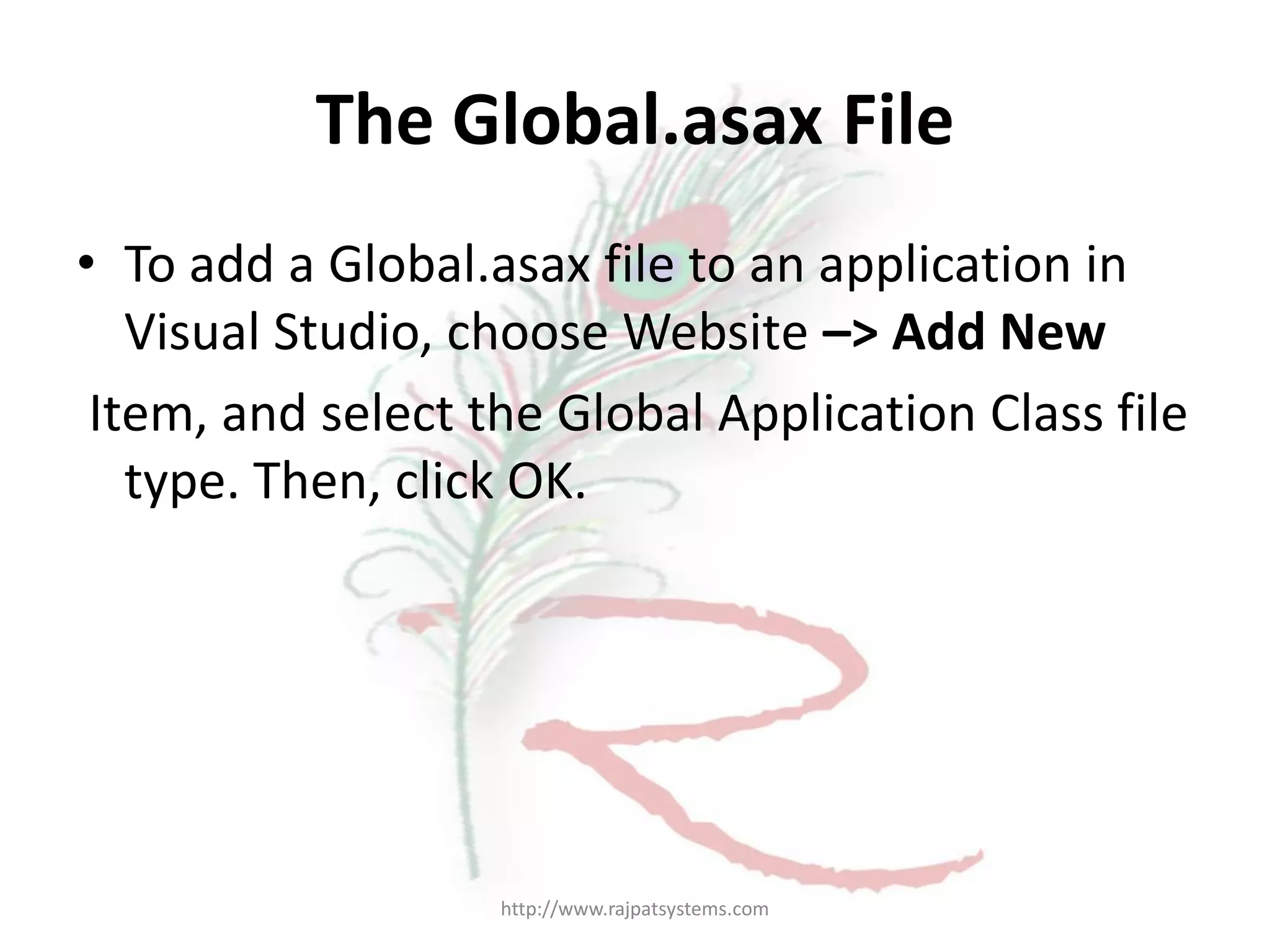 The Global.asax File • To add a Global.asax file to an application in Visual Studio, choose Website –> Add New Item, and select the Global Application Class file type. Then, click OK. http://www.rajpatsystems.com 